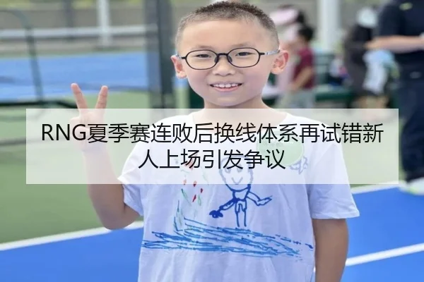 RNG夏季赛连败后换线体系再试错新人上场引发争议